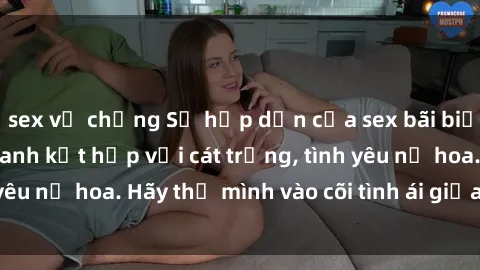 sex vợ chồng Sự hấp dẫn của sex bãi biển: Khi sóng biển xanh kết hợp với cát trắng, tình yêu nở hoa. Hãy thả mình vào cõi tình ái giữa sóng biển!