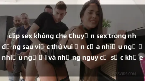 clip sex không che Chuyện sex trong nhà vệ sinh: Sự thật đằng sau việc thú vui ẩn của nhiều người và những nguy cơ sức khỏe cần lưu ý