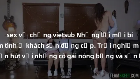 sex vợ chồng vietsub Những lời mời bí mật: Gái Việt làm tình ở khách sạn đẳng cấp. Trải nghiệm độc đáo và cuốn hút với những cô gái nóng bỏng và sẵn lòng thỏa mãn mọi nhu cầu của bạn.