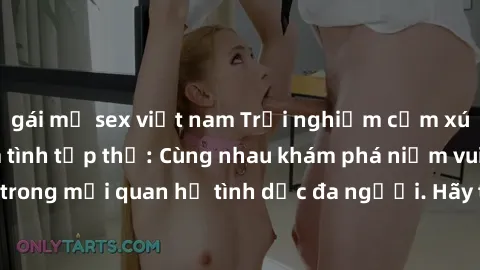 gái mỹ sex việt nam Trải nghiệm cảm xúc mới mẻ với làm tình tập thể: Cùng nhau khám phá niềm vui và sự mãnh liệt trong mối quan hệ tình dục đa người. Hãy thử ngay để biết cảm giác thú vị này!