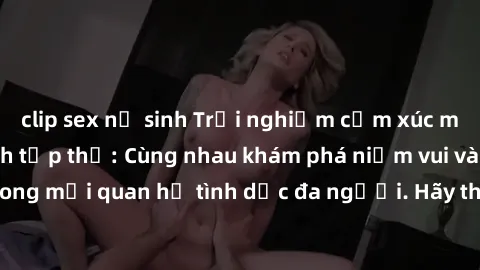 clip sex nữ sinh Trải nghiệm cảm xúc mới mẻ với làm tình tập thể: Cùng nhau khám phá niềm vui và sự mãnh liệt trong mối quan hệ tình dục đa người. Hãy thử ngay để biết cảm giác thú vị này!