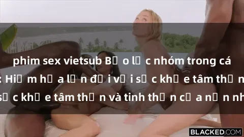 phim sex vietsub Bạo lực nhóm trong các hành vi tình dục: Hiểm họa lớn đối với sức khỏe tâm thần và tinh thần của nạn nhân.