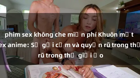 phim sex không che miễn phí Khuôn mặt cosplay sex anime: Sự gợi cảm và quyến rũ trong thế giới ảo