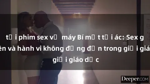 tải phim sex về máy Bí mật tội ác: Sex giáo viên và hành vi không đứng đắn trong giới giáo dục