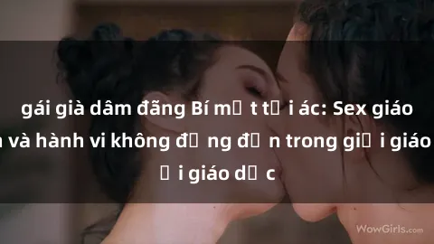 gái già dâm đãng Bí mật tội ác: Sex giáo viên và hành vi không đứng đắn trong giới giáo dục
