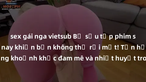 sex gái nga vietsub Bộ sưu tập phim sex Mỹ hot nhất năm nay khiến bạn không thể rời mắt! Tận hưởng những khoảnh khắc đam mê và nhiệt huyết trong các tác phẩm nóng bỏng này!