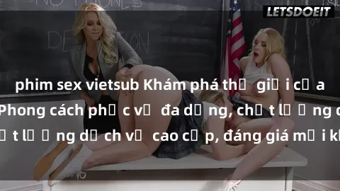 phim sex vietsub Khám phá thế giới của gái gọi Việt Nam: Phong cách phục vụ đa dạng, chất lượng dịch vụ cao cấp, đáng giá mọi khoản chi phí