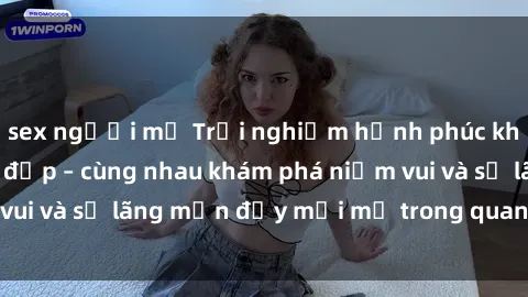 sex người mỹ Trải nghiệm hạnh phúc khi làm tình với gái đẹp – cùng nhau khám phá niềm vui và sự lãng mạn đầy mới mẻ trong quan hệ của bạn.