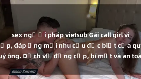 sex người pháp vietsub Gái call girl vip tư vấn chuyên nghiệp, đáp ứng mọi nhu cầu đặc biệt của quý ông. Dịch vụ đẳng cấp, bí mật và an toàn, hãy tìm hiểu ngay!