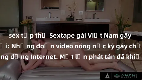sex tập thể Sextape gái Việt Nam gây sốt trên mạng xã hội: Những đoạn video nóng nực kỳ gây chấn động cộng đồng Internet. Một lần phát tán đã khiến người xem không thể rời mắt.