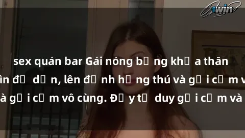 sex quán bar Gái nóng bỏng khỏa thân khiến mọi ánh nhìn đổ dồn, lên đỉnh hứng thú và gợi cảm vô cùng. Đầy tư duy gợi cảm và quyến rũ.