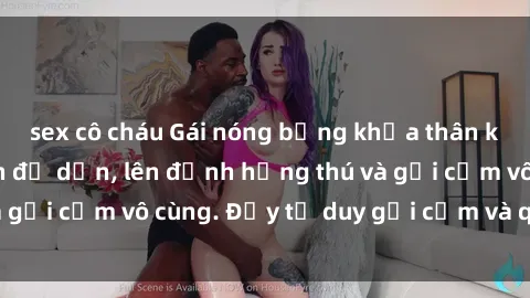 sex cô cháu Gái nóng bỏng khỏa thân khiến mọi ánh nhìn đổ dồn, lên đỉnh hứng thú và gợi cảm vô cùng. Đầy tư duy gợi cảm và quyến rũ.