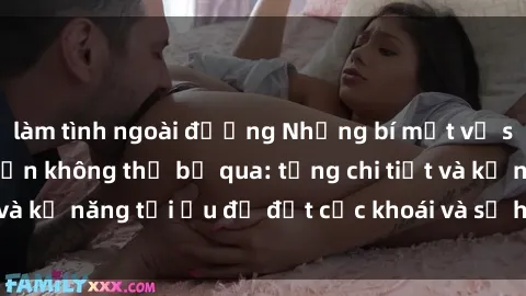 làm tình ngoài đường Những bí mật về sex người lớn mà bạn không thể bỏ qua: từng chi tiết và kỹ năng tối ưu để đạt cực khoái và sự hài lòng tối đa.