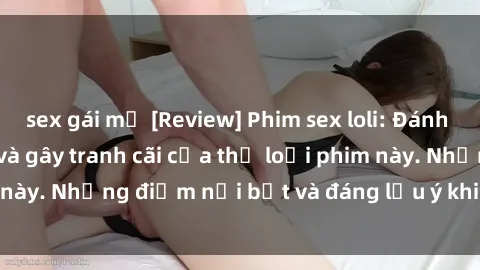 sex gái mỹ [Review] Phim sex loli: Đánh giá về sự gợi cảm và gây tranh cãi của thể loại phim này. Những điểm nổi bật và đáng lưu ý khi xem phim loli.