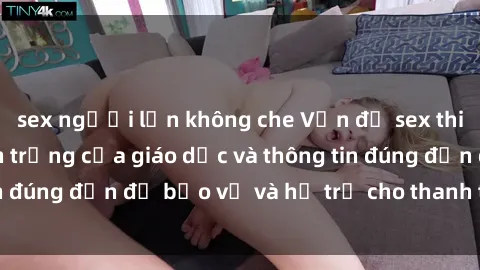 sex người lớn không che Vấn đề sex thiếu niên: Tầm quan trọng của giáo dục và thông tin đúng đắn để bảo vệ và hỗ trợ cho thanh thiếu niên