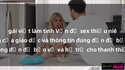 gái việt làm tình Vấn đề sex thiếu niên: Tầm quan trọng của giáo dục và thông tin đúng đắn để bảo vệ và hỗ trợ cho thanh thiếu niên