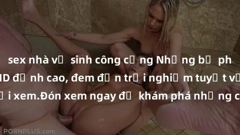 sex nhà vệ sinh công cộng Những bộ phim sex không che HD đỉnh cao, đem đến trải nghiệm tuyệt vời cho người xem.Đón xem ngay để khám phá những cảnh quay đẹp mắt và kích thích.