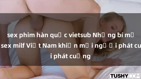sex phim hàn quốc vietsub Những bí mật về sex milf Việt Nam khiến mọi người phát cuồng
