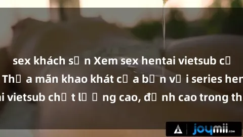 sex khách sạn Xem sex hentai vietsub cực hot, không che | Thỏa mãn khao khát của bạn với series hentai vietsub chất lượng cao, đỉnh cao trong thể loại anime không che.