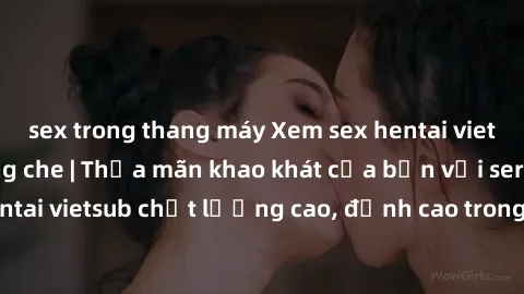 sex trong thang máy Xem sex hentai vietsub cực hot, không che | Thỏa mãn khao khát của bạn với series hentai vietsub chất lượng cao, đỉnh cao trong thể loại anime không che.
