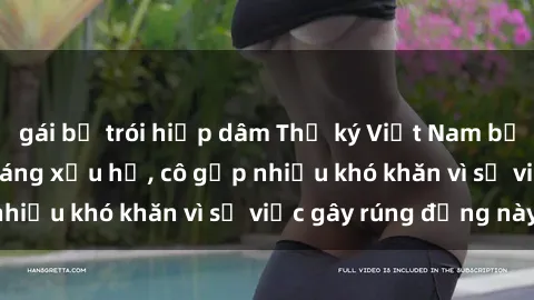gái bị trói hiếp dâm Thư ký Việt Nam bị phát tán clip sex đáng xấu hổ, cô gặp nhiều khó khăn vì sự việc gây rúng động này.