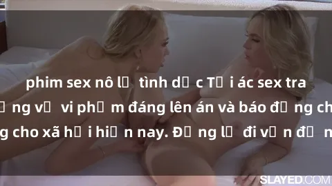 phim sex nô lệ tình dục Tội ác sex tra tấn Việt Nam: những vụ vi phạm đáng lên án và báo động cho xã hội hiện nay. Đừng lờ đi vấn đề nghiêm trọng này!