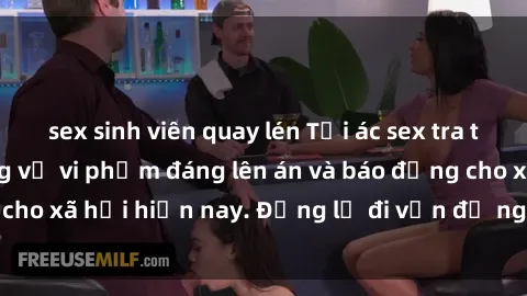 sex sinh viên quay lén Tội ác sex tra tấn Việt Nam: những vụ vi phạm đáng lên án và báo động cho xã hội hiện nay. Đừng lờ đi vấn đề nghiêm trọng này!