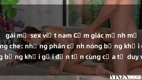 gái mỹ sex việt nam Cảm giác mạnh mẽ với sex BDSM không che: những phân cảnh nóng bỏng khơi gợi đến tận cùng của tư duy và cơ thể.