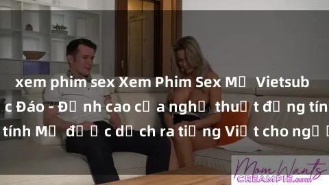 xem phim sex Xem Phim Sex Mỹ Vietsub Online Miễn Phí Độc Đáo - Đỉnh cao của nghệ thuật đồng tính Mỹ được dịch ra tiếng Việt cho người xem hiểu rõ hơn.