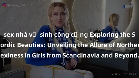 sex nhà vệ sinh công cộng Exploring the Sensual Charms of Nordic Beauties: Unveiling the Allure of Northern European Sexiness in Girls from Scandinavia and Beyond. Discover the Seductive Secrets of No