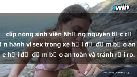 clip nóng sinh viên Những nguyên tắc cần nhớ khi thực hiện hành vi sex trong xe hơi để đảm bảo an toàn và tránh rủi ro.