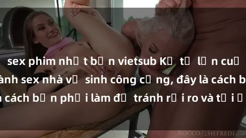 sex phim nhật bản vietsub Kể từ lần cuối cùng bạn thực hành sex nhà vệ sinh công cộng, đây là cách bạn phải làm để tránh rủi ro và tối ưu trải nghiệm.