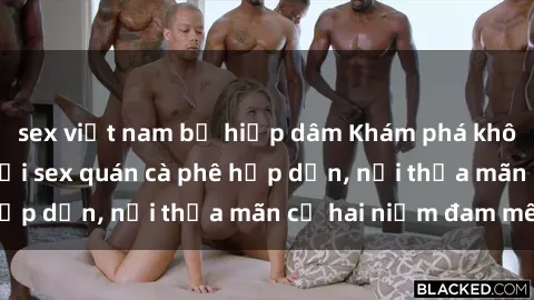 sex việt nam bị hiếp dâm Khám phá không gian độc đáo tại sex quán cà phê hấp dẫn, nơi thỏa mãn cả hai niềm đam mê