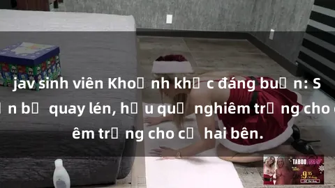 jav sinh viên Khoảnh khắc đáng buồn: Sex khách sạn bị quay lén, hậu quả nghiêm trọng cho cả hai bên.