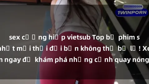 sex cưỡng hiếp vietsub Top bộ phim sex Hàn Quốc hot nhất mọi thời đại bạn không thể bỏ lỡ! Xem ngay để khám phá những cảnh quay nóng bỏng, đầy nghẹt thở!
