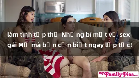 làm tình tập thể Những bí mật về sex gái Mỹ mà bạn cần biết ngay lập tức!