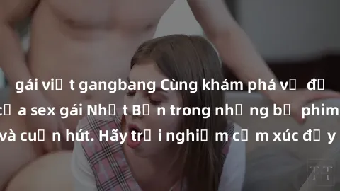 gái việt gangbang Cùng khám phá vẻ đẹp và sức gợi cảm của sex gái Nhật Bản trong những bộ phim đầy nghệ thuật và cuốn hút. Hãy trải nghiệm cảm xúc đầy mới mẻ và sống động từ những cảnh quay tinh tế và