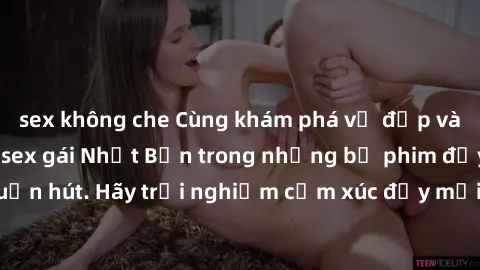 sex không che Cùng khám phá vẻ đẹp và sức gợi cảm của sex gái Nhật Bản trong những bộ phim đầy nghệ thuật và cuốn hút. Hãy trải nghiệm cảm xúc đầy mới mẻ và sống động từ những cảnh quay tinh tế và quy