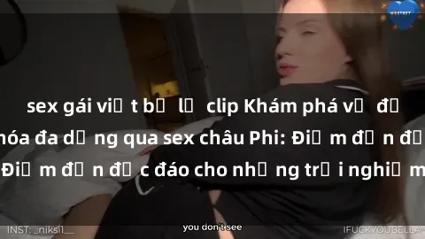sex gái việt bị lộ clip Khám phá vẻ đẹp tự nhiên và văn hóa đa dạng qua sex châu Phi: Điểm đến độc đáo cho những trải nghiệm khó quên