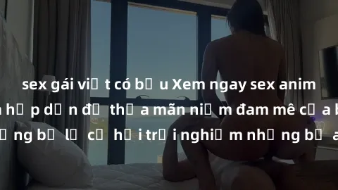 sex gái việt có bầu Xem ngay sex anime vietsub cực hot và hấp dẫn để thỏa mãn niềm đam mê của bạn! Đừng bỏ lỡ cơ hội trải nghiệm những bộ anime đỉnh cao chỉ có tại đây!