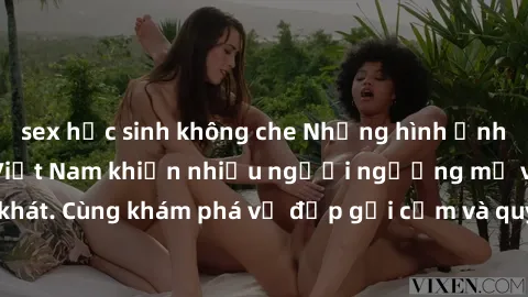 sex học sinh không che Những hình ảnh sex gái sinh viên Việt Nam khiến nhiều người ngưỡng mộ và thèm khát. Cùng khám phá vẻ đẹp gợi cảm và quyến rũ của những cô gái trẻ này.