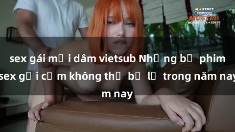 sex gái mại dâm vietsub Những bộ phim sex gợi cảm không thể bỏ lỡ trong năm nay