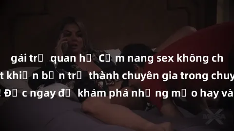 gái trẻ quan hệ Cẩm nang sex không che: Những bí quyết khiến bạn trở thành chuyên gia trong chuyện ấy! Đọc ngay để khám phá những mẹo hay và bí quyết tình dục không che.