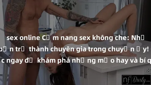 sex online Cẩm nang sex không che: Những bí quyết khiến bạn trở thành chuyên gia trong chuyện ấy! Đọc ngay để khám phá những mẹo hay và bí quyết tình dục không che.