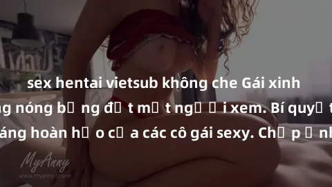 sex hentai vietsub không che Gái xinh khỏa thân khoe dáng nóng bỏng đốt mắt người xem. Bí quyết giữ vóc dáng hoàn hảo của các cô gái sexy. Chụp ảnh nude tự tin không sợ lộ hàng.