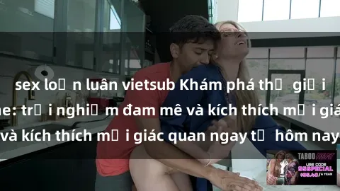 sex loạn luân vietsub Khám phá thế giới mới của sex online: trải nghiệm đam mê và kích thích mọi giác quan ngay từ hôm nay!