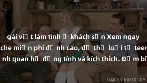 gái việt làm tình ở khách sạn Xem ngay video sex không che miễn phí đỉnh cao, đủ thể loại từ teen, milf đến các cảnh quan hệ đồng tính và kích thích. Đảm bảo thoả mãn mọi khả năng kích thích của bạn!