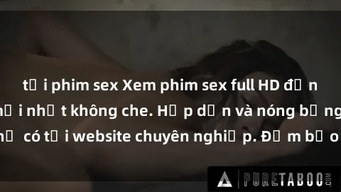 tải phim sex Xem phim sex full HD đỉnh cao, cập nhật mới nhất không che. Hấp dẫn và nóng bỏng, chỉ có tại website chuyên nghiệp. Đảm bảo sẽ khiến bạn mãn nhãn!