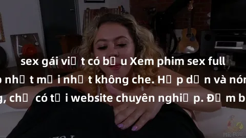 sex gái việt có bầu Xem phim sex full HD đỉnh cao, cập nhật mới nhất không che. Hấp dẫn và nóng bỏng, chỉ có tại website chuyên nghiệp. Đảm bảo sẽ khiến bạn mãn nhãn!