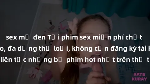sex mỹ đen Tải phim sex miễn phí chất lượng cao độc đáo, đa dạng thể loại, không cần đăng ký tài khoản. Cập nhật liên tục những bộ phim hot nhất trên thị trường. Sự lựa chọn hàng đầu cho người yêu thí